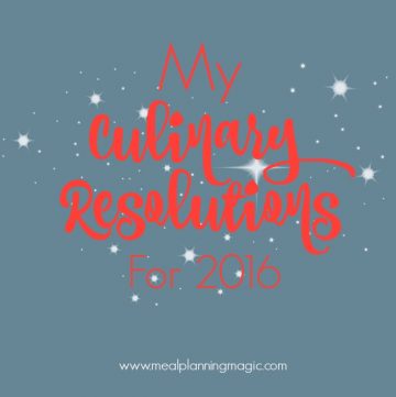 My Six Culinary Resolutions for 2016 - Find your inspiration at MealPlanningMagic.com