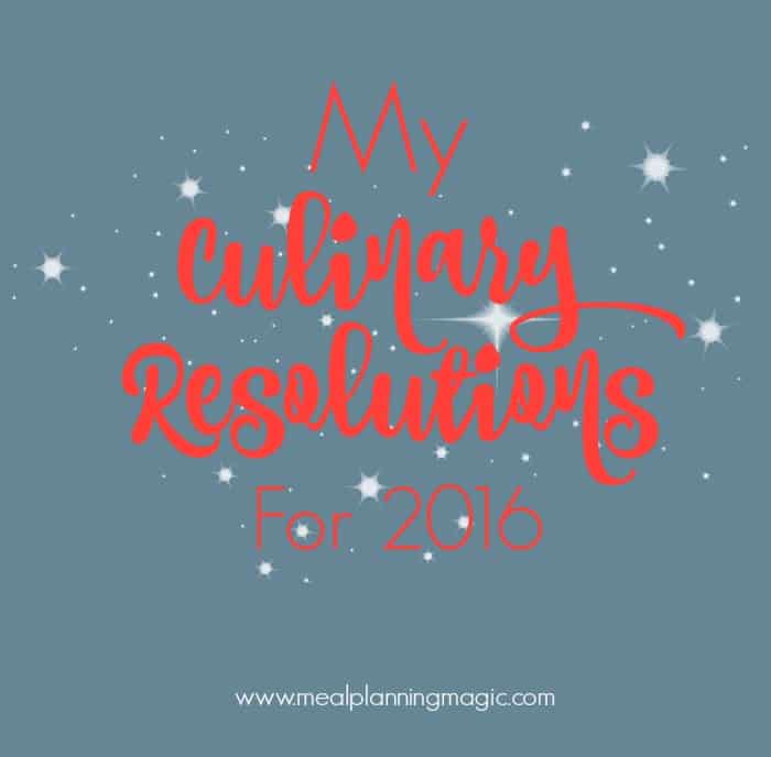 My Six Culinary Resolutions for 2016 - Find your inspiration at MealPlanningMagic.com